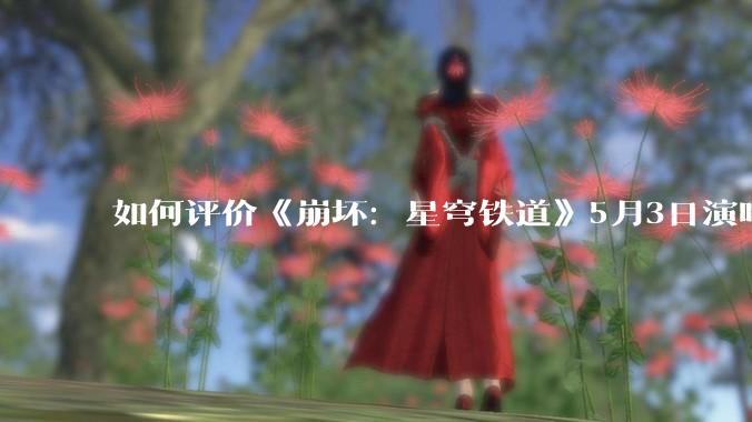 如何评价《崩坏：星穹铁道》5月3日演唱会的嘉宾谭晶老师因档期原因无法参演，官方的处理措施是否合理？