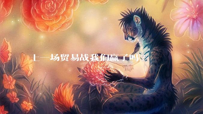 上一场贸易战我们赢了吗?