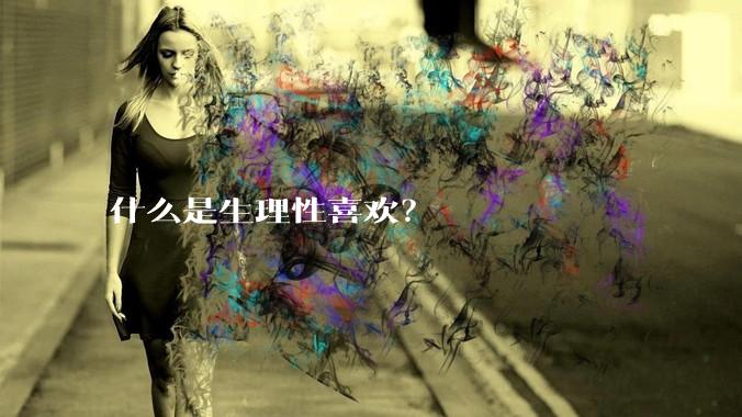 什么是生理性喜欢？