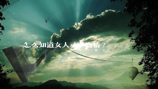 怎么知道女人动了真情?