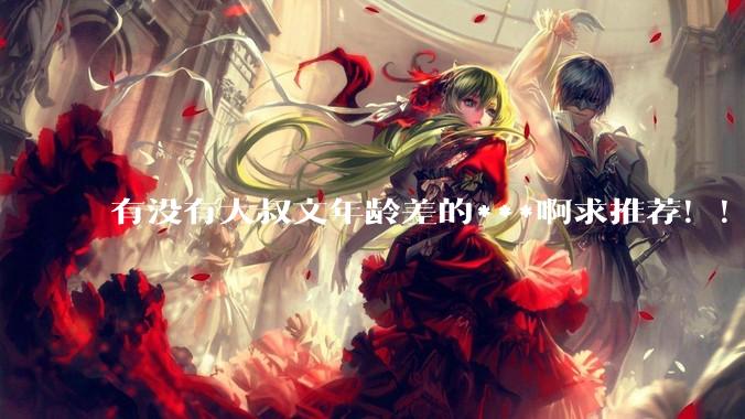 有没有大叔文年龄差的***啊求推荐！！？