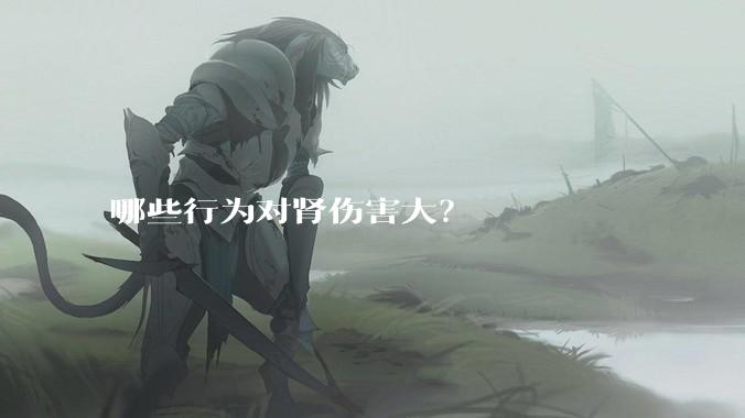 哪些行为对肾伤害大？