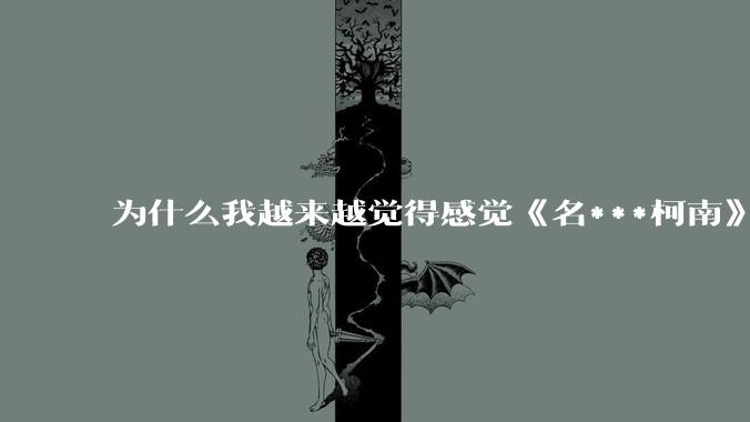 为什么我越来越觉得感觉《名***柯南》最终会烂尾？