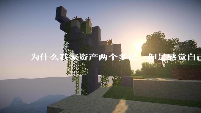 为什么我家资产两个多亿，但是感觉自己生活还是很普通？