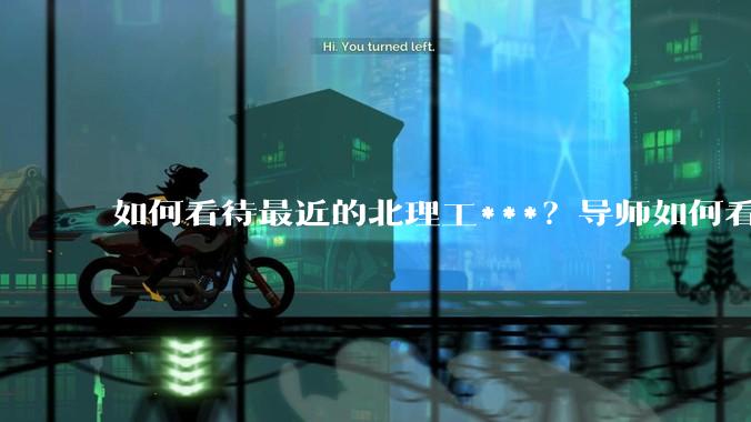如何看待最近的北理工***？导师如何看待？