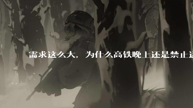 需求这么大，为什么高铁晚上还是禁止运行?