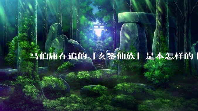 马伯庸在追的「玄鉴仙族」是本怎样的书？