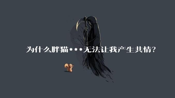 为什么胖猫***无法让我产生共情？