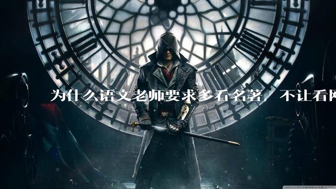 为什么语文老师要求多看名著，不让看网络***？