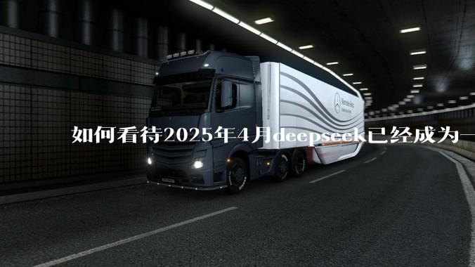 如何看待2025年4月deepseek已经成为一地鸡毛?