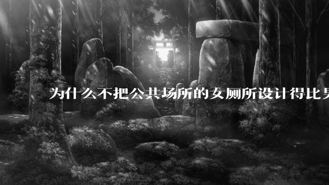 为什么不把公共场所的女厕所设计得比男厕所大一些？
