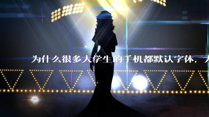 为什么很多大学生的手机都默认字体，尤其是男生？