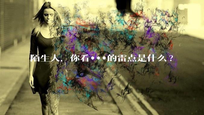 陌生人，你看***的雷点是什么?