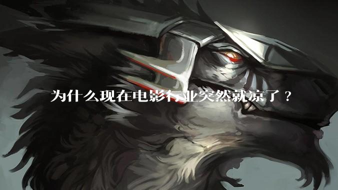 为什么现在电影行业突然就凉了?