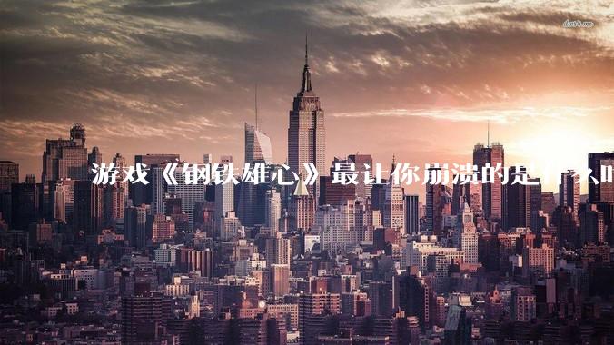 游戏《钢铁雄心》最让你崩溃的是什么时刻？